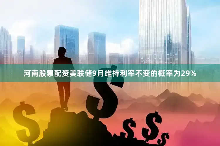 河南股票配资美联储9月维持利率不变的概率为29%
