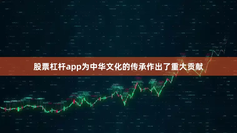 股票杠杆app为中华文化的传承作出了重大贡献