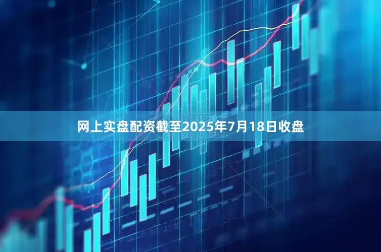网上实盘配资截至2025年7月18日收盘