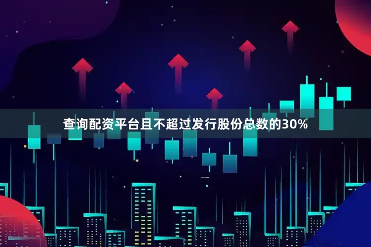 查询配资平台且不超过发行股份总数的30%