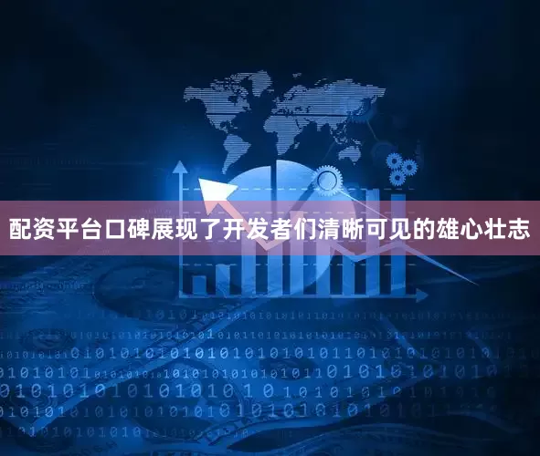 配资平台口碑展现了开发者们清晰可见的雄心壮志